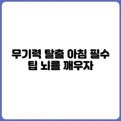 무기력한 뇌 깨우기: 아침에 꼭 해야 할 3가지